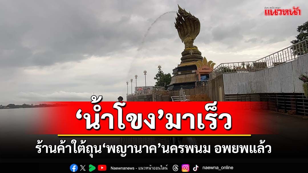 ‘น้ำโขง’มาเร็ว! เหลือไม่ถึงเมตรถึงจุดวิกฤต ร้านค้าใต้ถุน‘พญานาค’นครพนม อพยพแล้ว