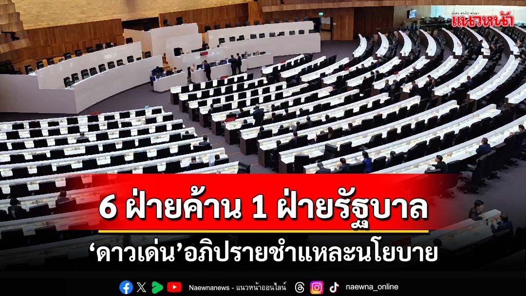 6 ฝ่ายค้าน 1 ฝ่ายรัฐบาล ‘ดาวเด่น’อภิปรายชำแหละนโยบาย‘ครม.แพทองธาร’