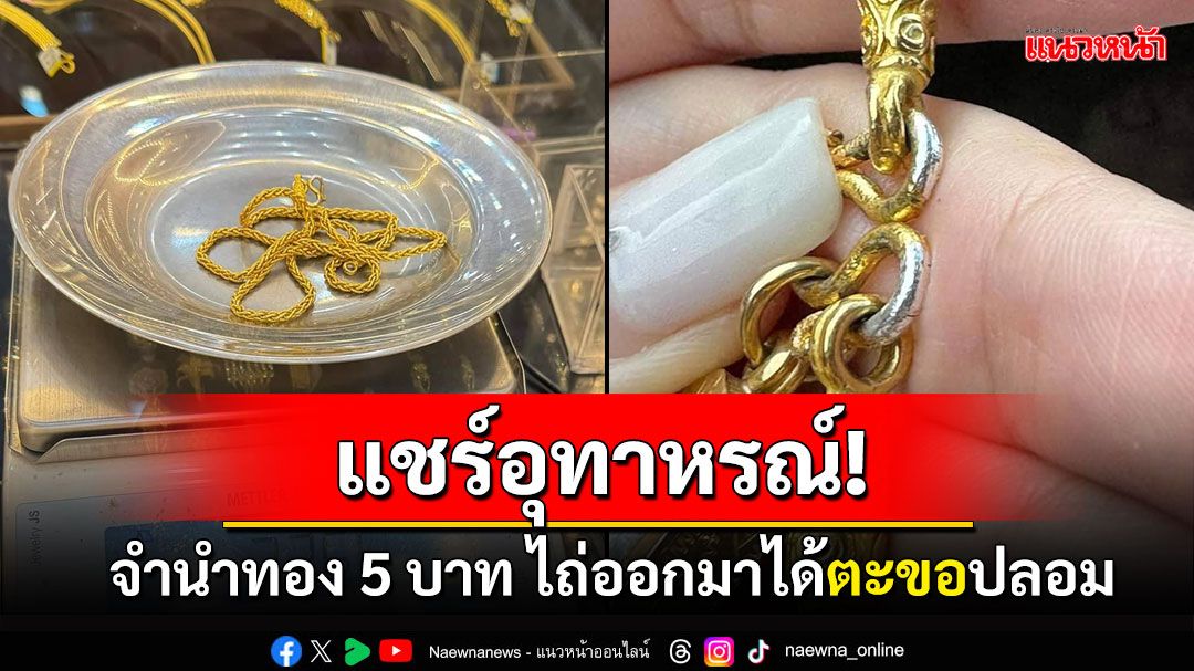 แชร์อุทาหรณ์! จำนำทองหนัก 5 บาท ตอนไถ่ออกได้ตะขอทองปลอม