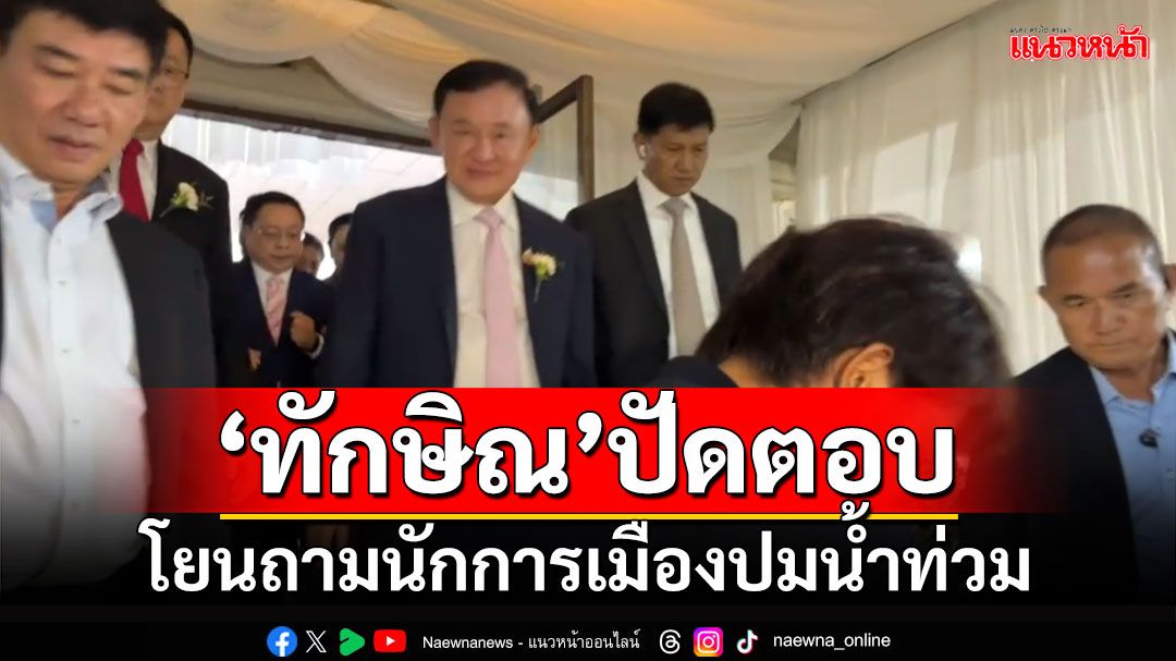 'ทักษิณ'ปัดตอบ!!! โยนถามนักการเมืองปมสถานการณ์น้ำท่วม