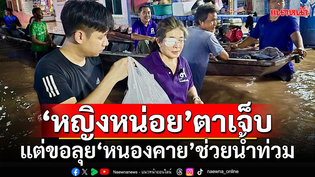 'หญิงหน่อย'ตาเจ็บ แต่ขอลุย'หนองคาย'ช่วยน้ำท่วม