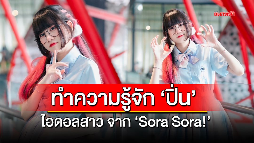 ทำความรู้จัก 'ปิ่น' ไอดอลสาวจากวง 'Sora Sora!'