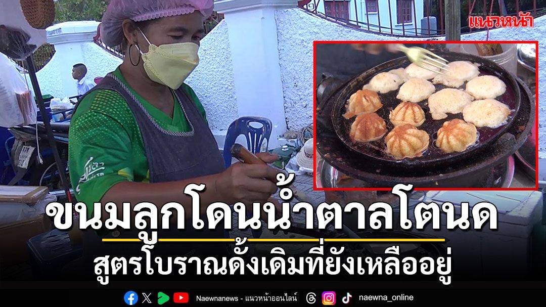 ขนมลูกโดนน้ำตาลโตนดสูตรโบราณดั้งเดิมที่ยังเหลืออยู่หนึ่งเดียวในเมืองสงขลา