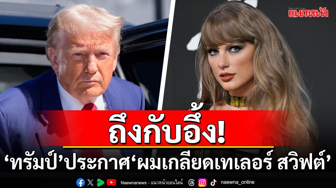 ถึงกับอึ้ง! 'ทรัมป์'โพสต์ประกาศ'ผมเกลียดเทเลอร์ สวิฟต์'