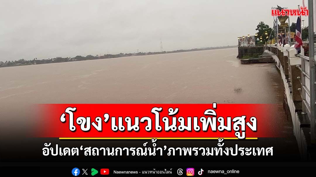 ‘สทนช.’อัปเดต‘สถานการณ์น้ำ’ทั้งประเทศ เตรียมรับมือ‘แม่น้ำโขง’ระดับน้ำสูงขึ้น