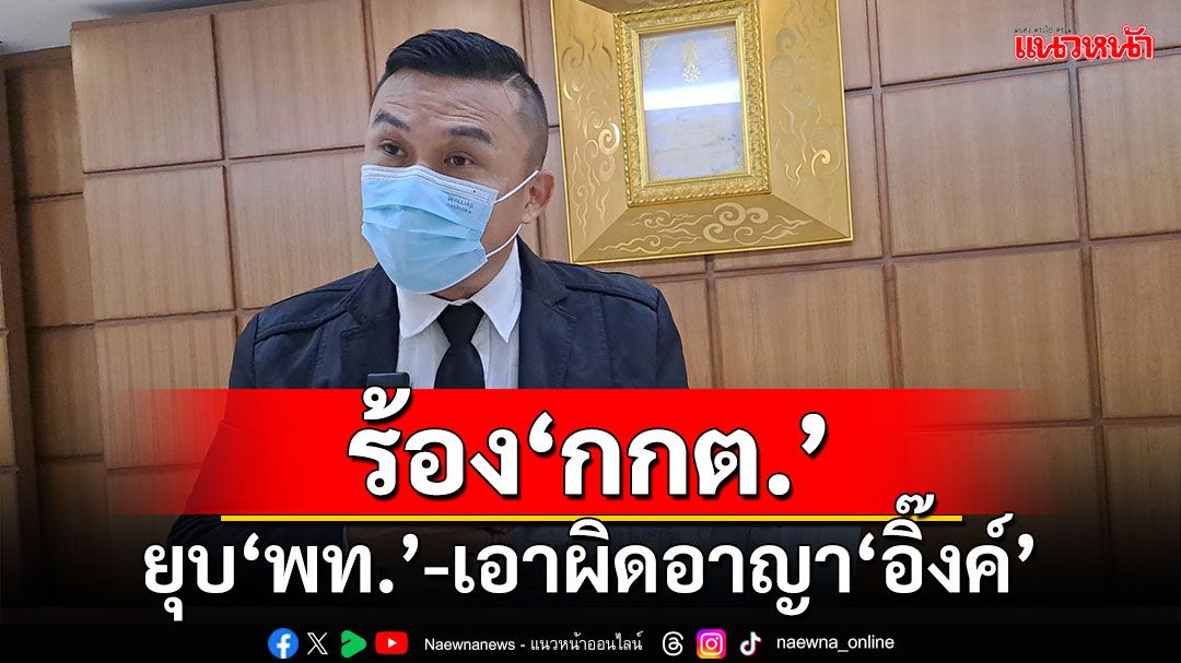 'อดีตแกนนำพิราบขาว'ร้อง กกต.ยุบ'พท.'-เอาผิดอาญา'อิ๊งค์'