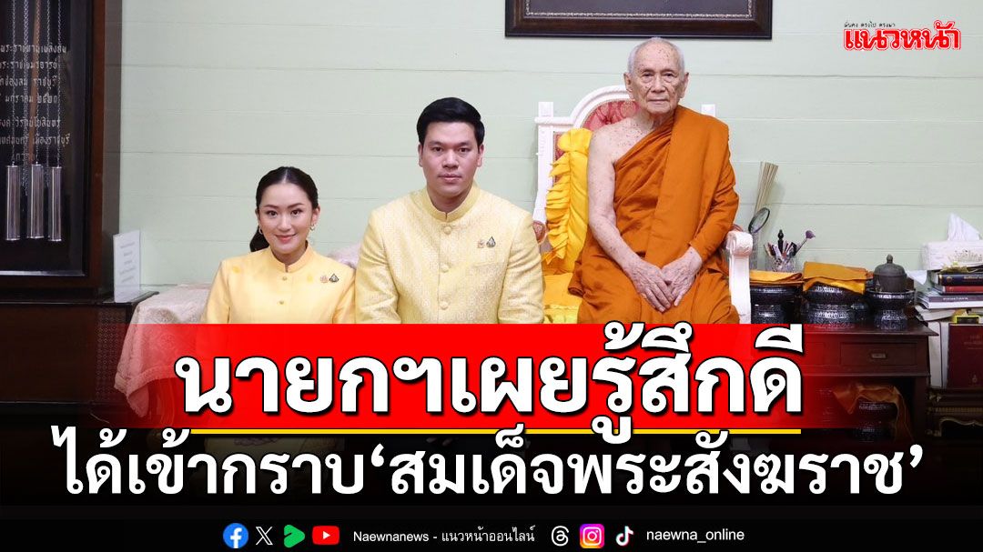 นายกฯเผยรู้สึกดี ได้เข้ากราบ‘สมเด็จพระสังฆราช’ก่อนทำงานวันแรก