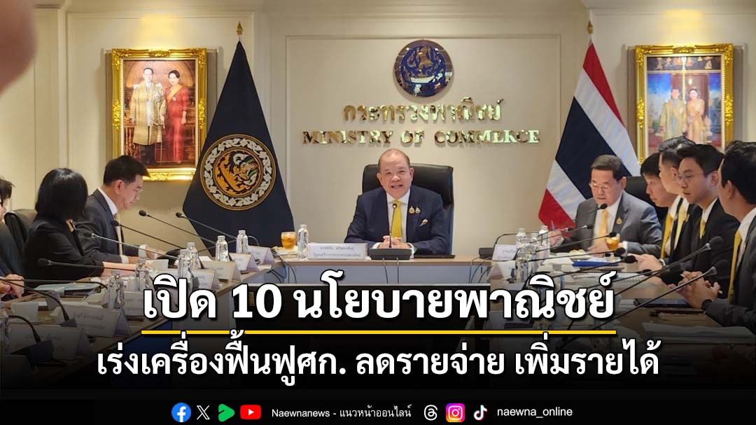 ‘พิชัย’แถลง 10 นโยบายพาณิชย์ เร่งเครื่องฟื้นฟูเศรษฐกิจไทย ลดรายจ่าย เพิ่มรายได้ ขยายโอกาส