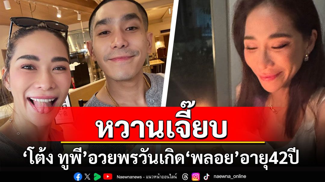 หวานเจี๊ยบ! 'โต้ง ทูพี'อวยพรวันเกิด'พลอย เฌอมาลย์'อายุครบ 42 ปี