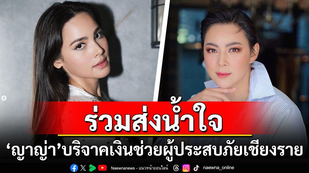 ร่วมส่งน้ำใจ! 'ญาญ่า'บริจาคเงินช่วยผู้ประสบภัยน้ำท่วมเชียงราย