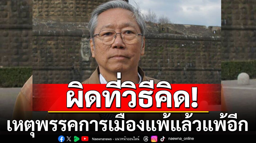 ‘อดีตบิ๊กข่าวกรอง’ชี้เหตุพรรคการเมืองแพ้แล้วแพ้อีก ผิดที่วิธีคิดลอกแต่ฝรั่ง