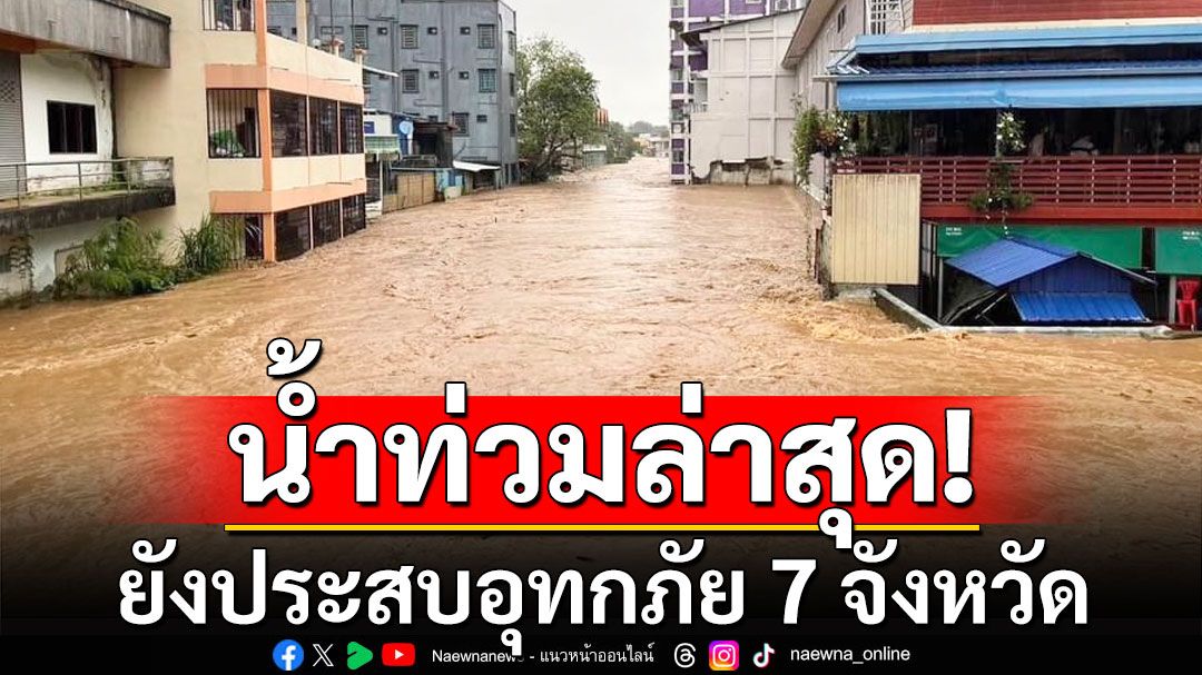 น้ำท่วมล่าสุด! ยังประสบอุทกภัย 7 จังหวัด  'เชียงราย'มีผู้เสียชีวิต 9 ราย ระดับน้ำลดลง