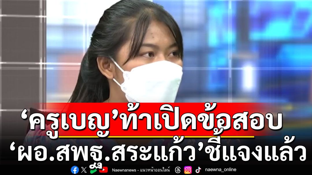 'ครูเบญ'พร้อมรับผล ขอแค่เอาความจริงออกมา 'ผอ.สพฐ.สระแก้ว'โฟนอินแจง ประกาศชื่อผิด