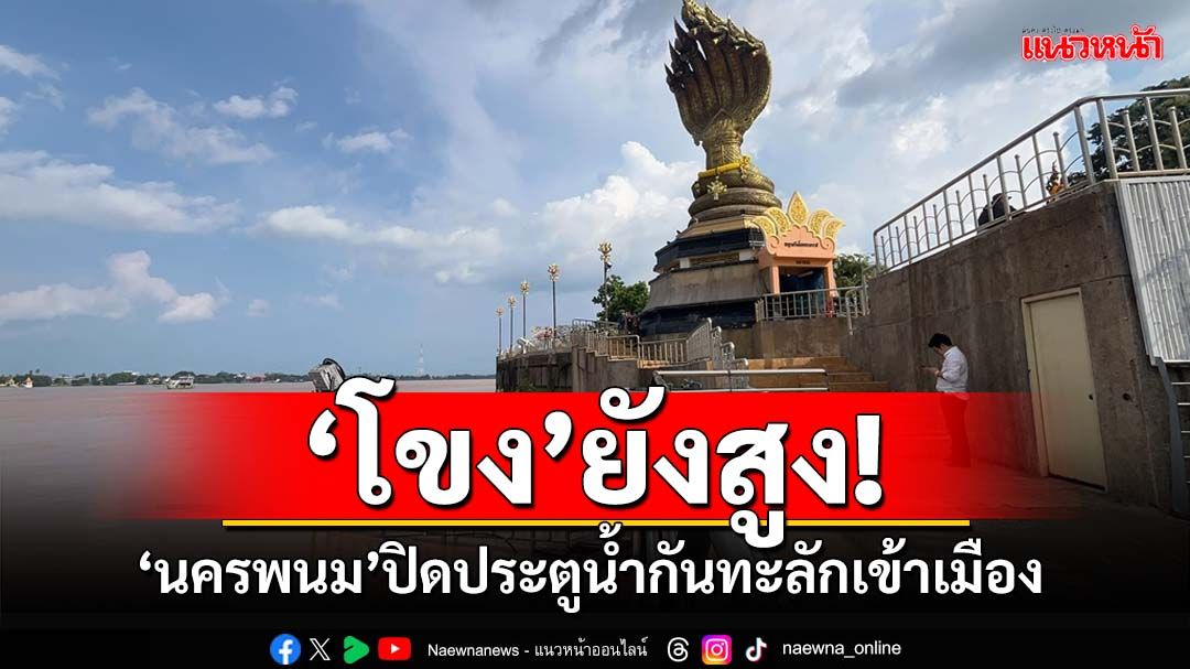 ‘โขง’ยังสูง!‘นครพนม’ปิดประตูน้ำกันทะลักเข้าเมือง ติดเครื่องสูบ 6 จุด