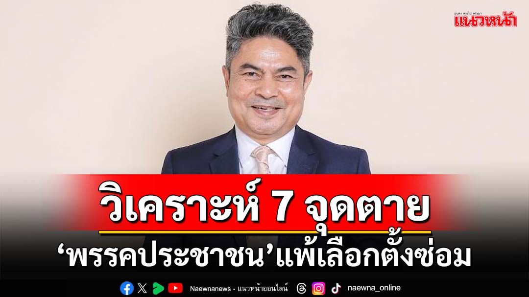 วิเคราะห์ 7 จุดตาย ‘พรรคประชาชน’แพ้เลือกตั้งซ่อมเขต1 พิษณุโลก