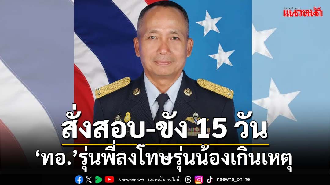 ‘ทอ.’สั่งตั้งกรรมการสอบ-ขัง 15 วันทหารรุ่นพี่ ลงโทษรุ่นน้องรุนแรงเกินกว่าเหตุ