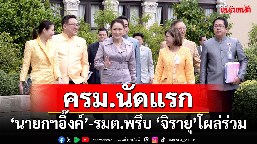 ครม.นัดแรก!!! ‘นายกฯอิ๊งค์’-รมต.พรึบ ‘จิรายุ’โผล่ร่วม