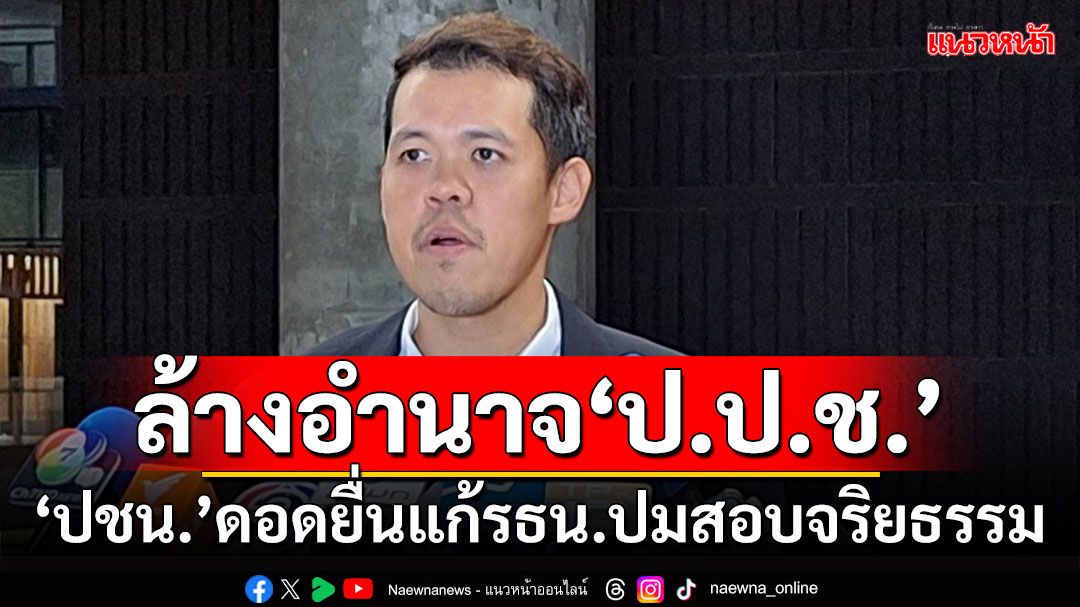 ล้างอำนาจ‘ป.ป.ช.’ ‘ปชน.’ดอดยื่นแก้รธน.ปมสอบจริยธรรม