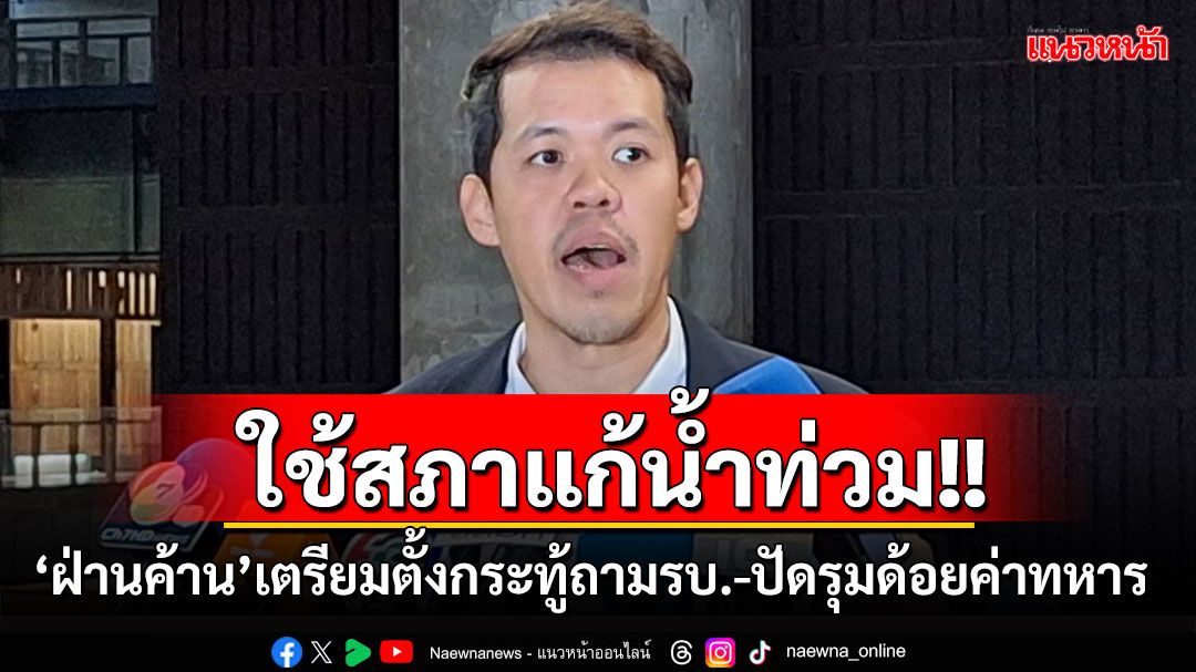 ‘ฝ่านค้าน’เตรียมตั้งกระทู้ถามรัฐบาล บี้แก้ปัญหาน้ำท่วม ปัด‘ปชน.’รุมด้อยค่า‘ทหาร’