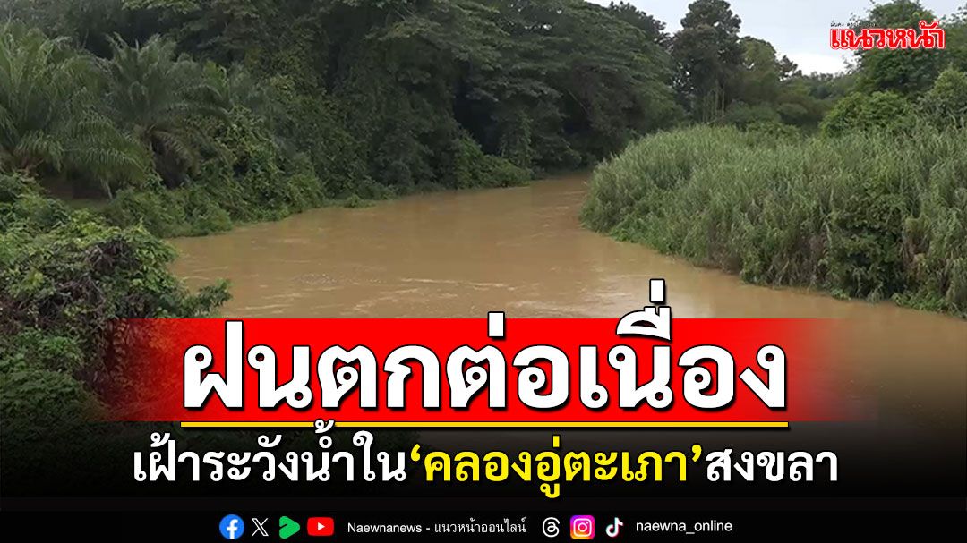 ฝนตกต่อเนื่องหลายวัน! เฝ้าระวังน้ำใน'คลองอู่ตะเภา'สงขลาเพิ่มขึ้น