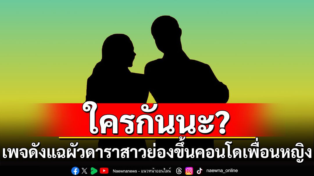 ใครกันนะ? เพจดังแฉผัวดาราสาวย่องขึ้นคอนโดเพื่อนหญิง