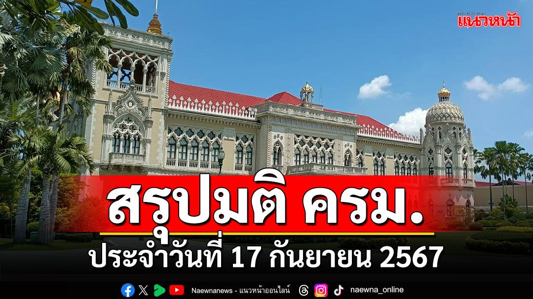 สรุปมติคณะรัฐมนตรี (ครม.) ประจำวันที่ 17 กันยายน 2567