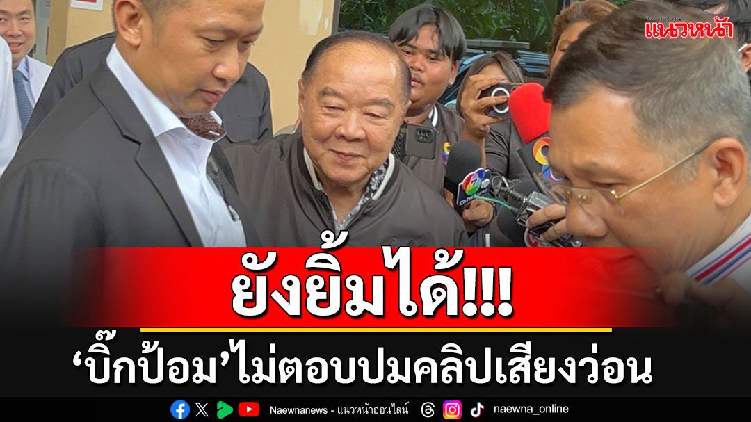 'บิ๊กป้อม'อมยิ้ม!!! ไม่ตอบปมคลิปเสียงว่อน เผย'ลุงบ้านป่า'ยังอารมณ์ดี หัวเราะเอิ๊กอ๊าก​