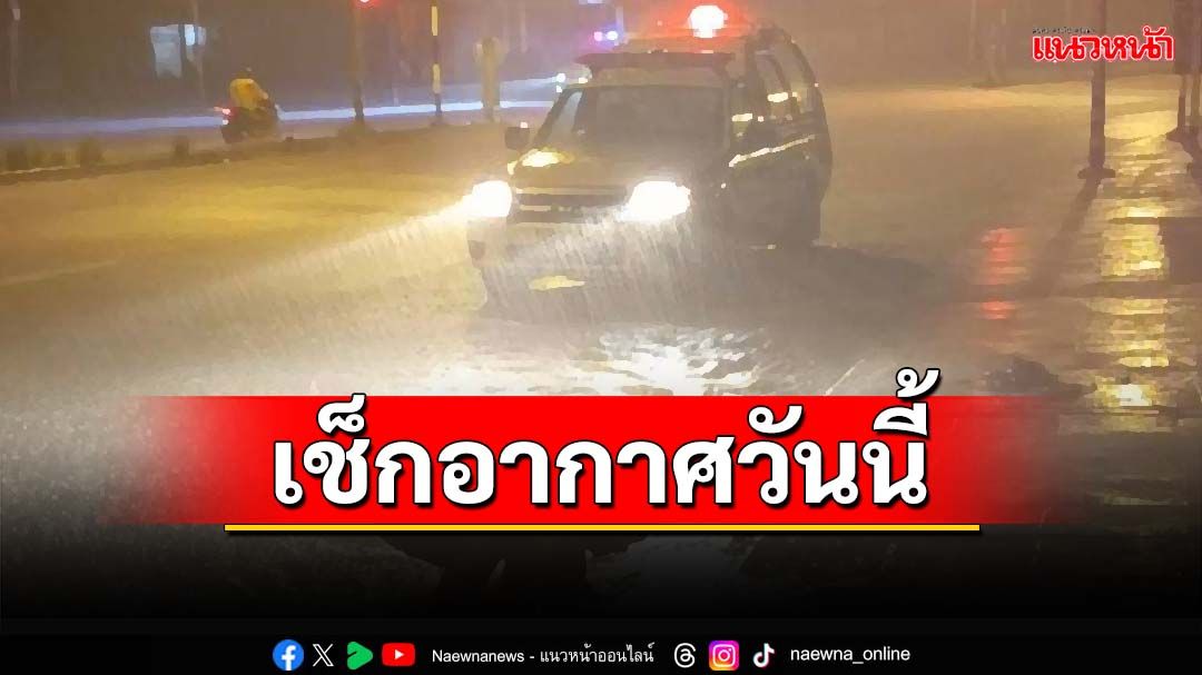 ทั่วไทยฝนตกหนัก ระวังท่วมฉับพลัน-น้ำป่าไหลหลาก ‘กทม.’ฟ้าคะนอง 70% ของพื้นที่