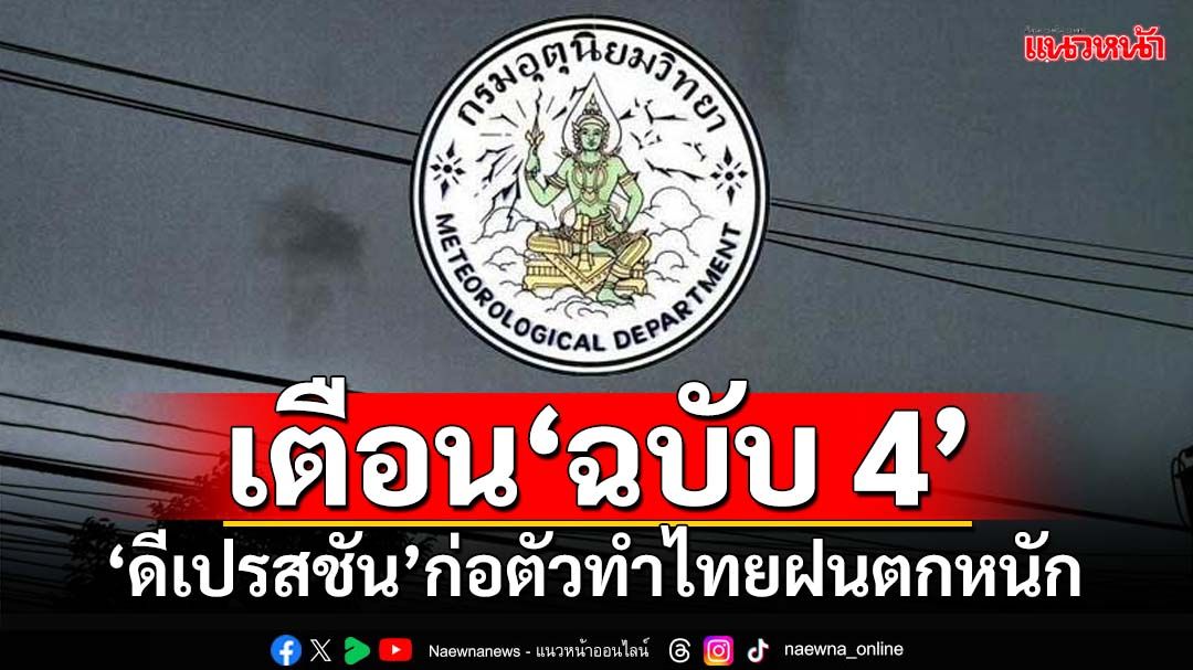 อุตุฯประกาศ‘ฉบับ4’ เตือน‘ดีเปรสชัน’ก่อตัว เตรียมรับมือฝนตกหนักถึงหนักมาก