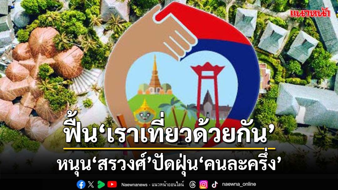 ‘ธนกร’หนุน‘สรวงศ์’ฟื้น‘คนละครึ่ง-เราเที่ยวด้วยกัน’ยุคลุงตู่ ผลักดันไทยเที่ยวไทย