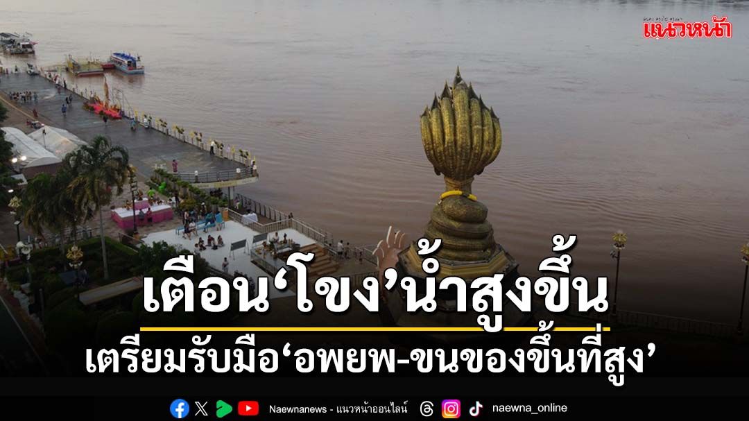 ปภ.เตือนพื้นที่ระวังน้ำป่า-ท่วมฉับพลัน/รับมือ‘โขง’น้ำสูงขึ้น พร้อมอพยพ-ขนของขึ้นที่สูง