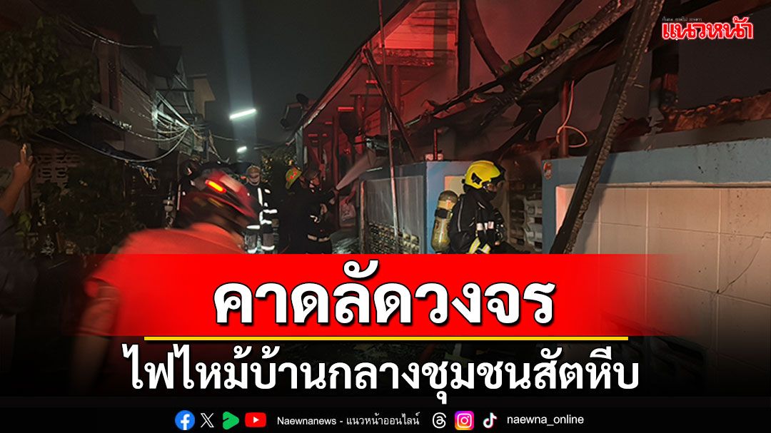 ไฟไหม้บ้านสองชั้น กลางชุมชนสัตหีบ คาดลัดวงจร