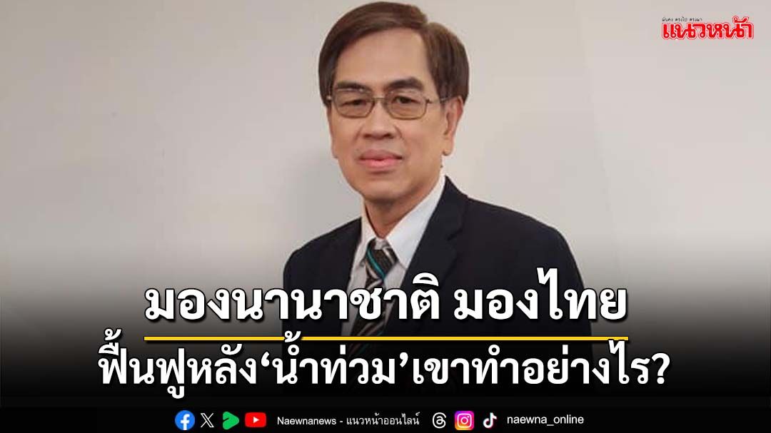 เขาทำอย่างไร? นักวิชาการเปิดแนวทางฟื้นฟูหลัง‘น้ำท่วม’ของนานาชาติ แต่ไทยตรงข้าม