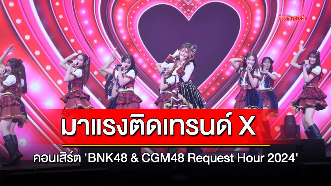 มาแรงติดเทรนด์ X คอนเสิร์ต  'BNK48 & CGM48 Request Hour 2024'