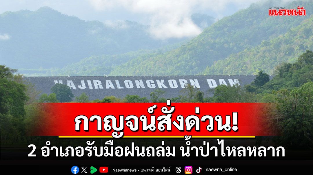 กาญจน์สั่งด่วน 2 อำเภอ'ทองผาภูมิ-สังขละบุรี'รับมือฝนถล่ม น้ำป่าไหลหลาก