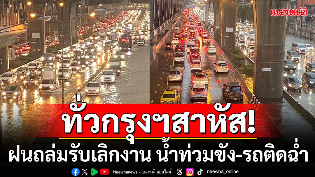 กรุงเทพอ่วมจริง! ฝนถล่มหนักหลังเลิกงาน ปชช.เซ็งน้ำท่วมถนน-การจราจรอัมพาต