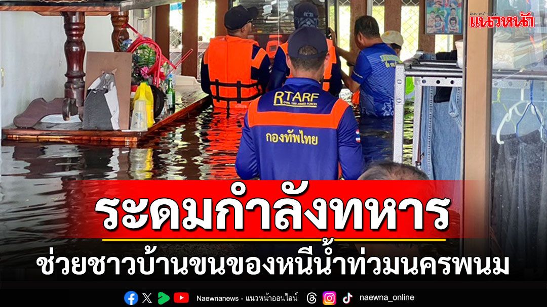 ระดมกำลังทหารช่างเข้าช่วยชาวบ้านขนย้ายสิ่งของ-สัตว์เลี้ยงหนีน้ำท่วมนครพนม