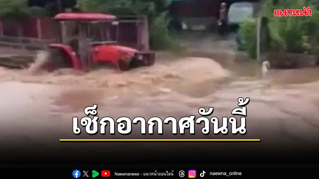 เช็กอากาศวันนี้!ทั่วไทยฝนตกหนัก ระวัง‘น้ำป่า-น้ำท่วมฉับพลัน’ กทม.ฟ้าคะนอง60%