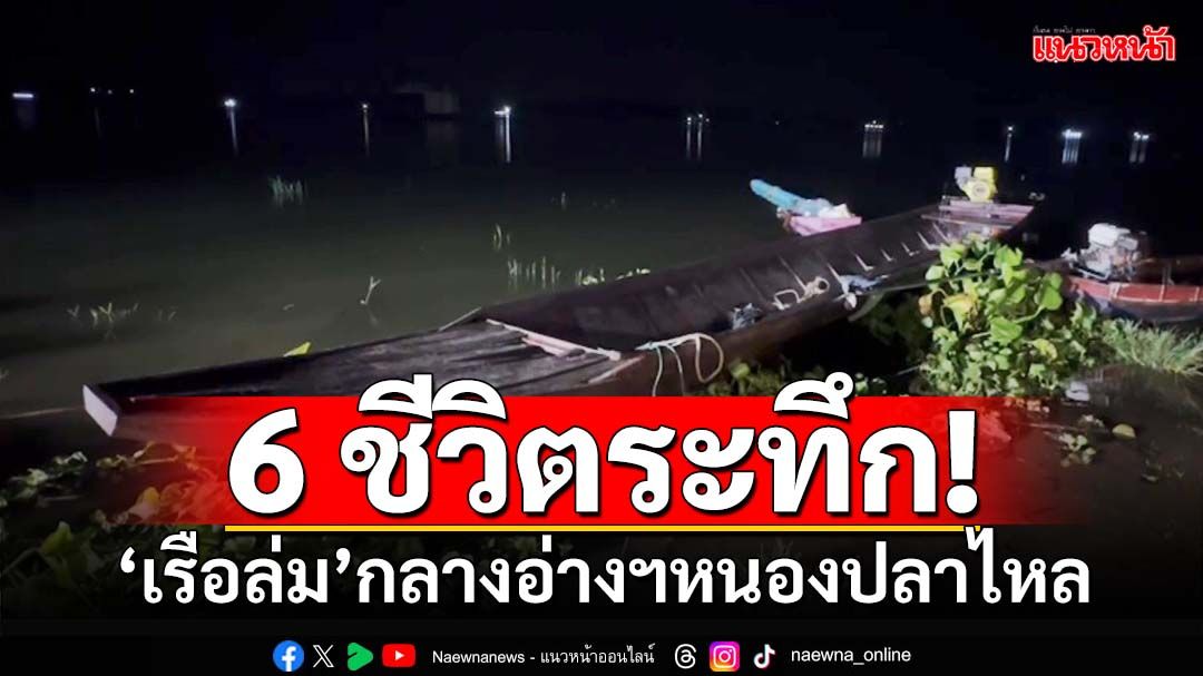 6 ชีวิตระทึก! ‘เรือหางยาว’ล่มกลางอ่างฯหนองปลาไหล คนขับเรือยังสูญหาย เร่งค้นหา