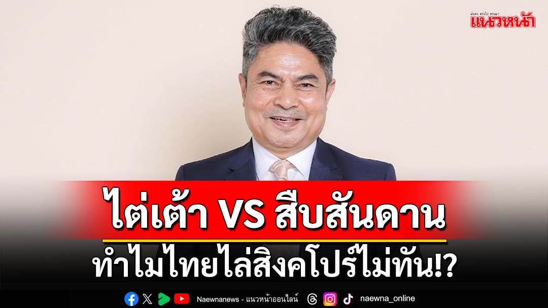 ไต่เต้า VS สืบสันดาน! เทพไทวิเคราะห์สาเหตุ ทำไมไทยไล่สิงคโปร์ไม่ทัน!?