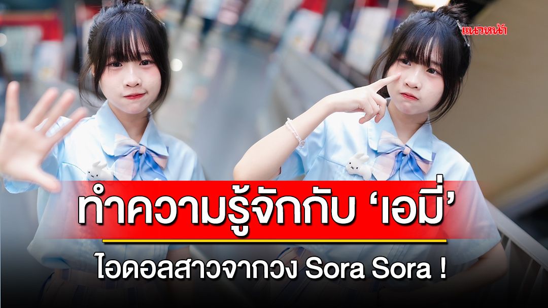 ทำความรู้จักกับ เอมี่ ไอดอลสาวจากวง Sora Sora !