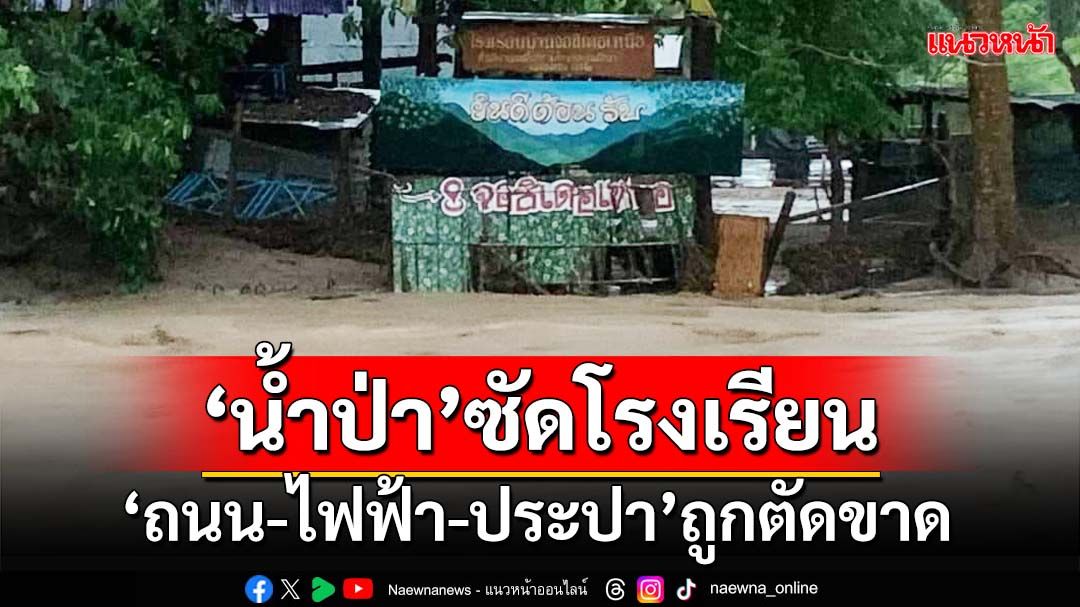 ‘น้ำป่า’ซัด‘รร.บ้านจอสิเดอเหนือ แม่ฮ่องสอน’ ถนน-ไฟฟ้า-ประปาถูกตัดขาด ขอลวดสลิงด่วน