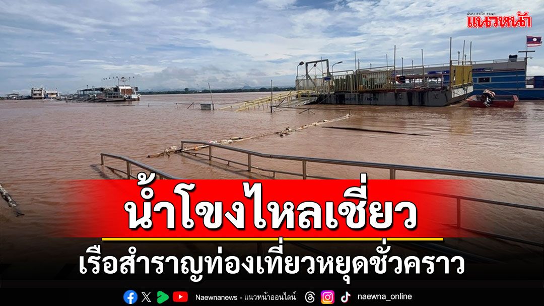 น้ำโขงนครพนมไหลเชี่ยว หวั่นอันตรายสั่งเรือสำราญท่องเที่ยวหยุดชั่วคราว