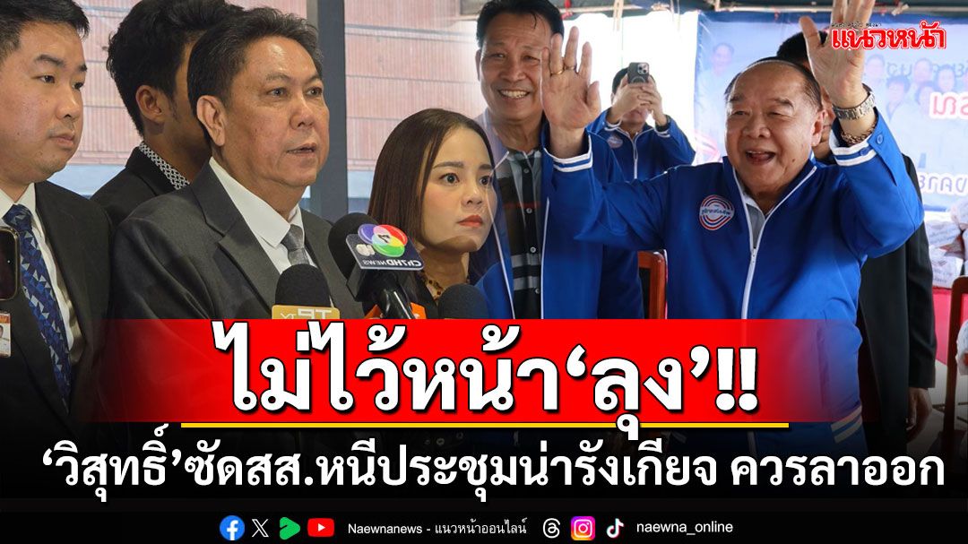 คนน่ารังเกียจ! ‘ปธ.วิปรัฐบาล’ซัดแรง สส.ลงพื้นที่หนีประชุม ไม่ควรเป็นผู้แทนฯ