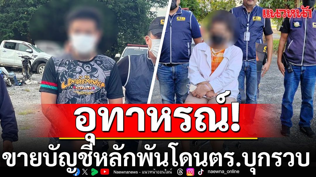 อุทาหรณ์! ขายบัญชีธนาคารหลักพัน เงินหมุนเวียนหลายล้าน โดนตร.บุกรวบ