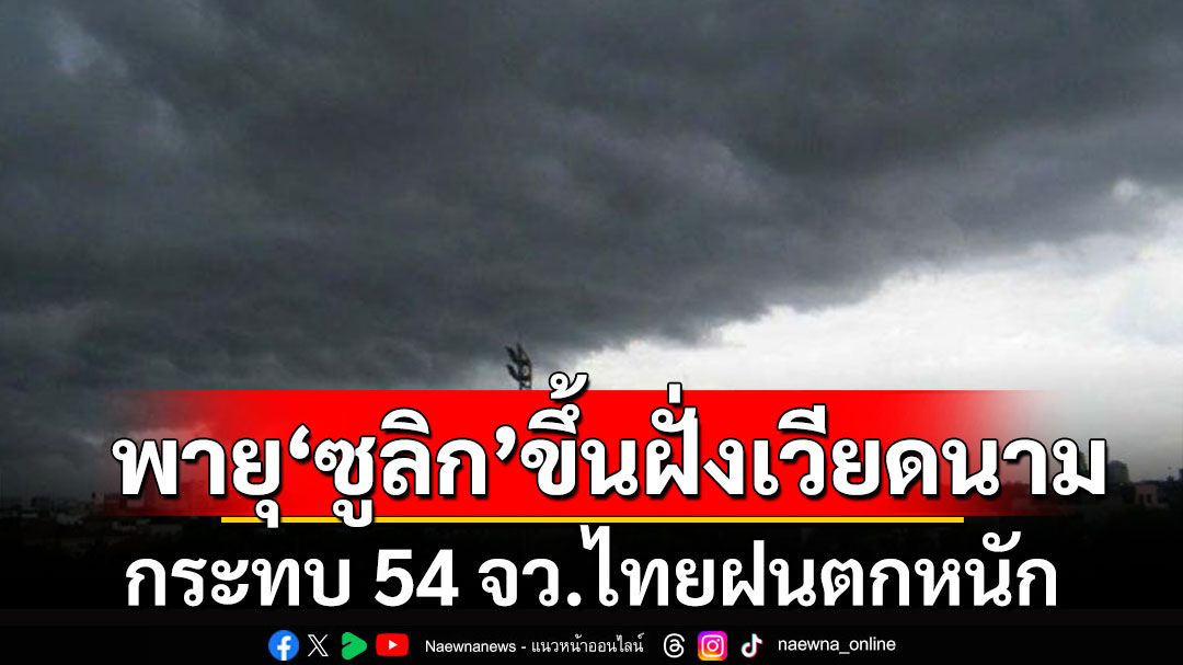 ประกาศฉบับ 10  พายุ'ซูลิก'ขึ้นฝั่งเวียดนามแล้ว กระทบ 54 จว.ไทยฝนตกหนัก