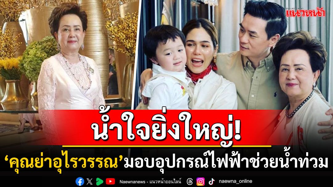 โซเชียลแห่ชื่นชม! 'คุณย่าอุไรวรรณ'แม่สามี'ชมพู่ อารยา' มอบอุปกรณ์ไฟฟ้าล็อตใหญ่ช่วยน้ำท่วม