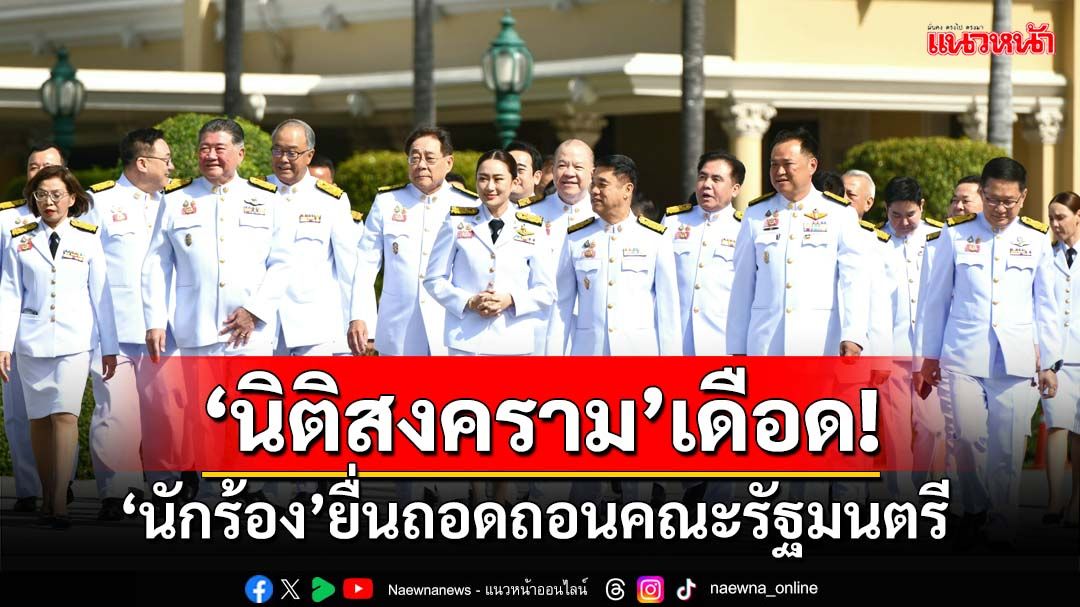 ‘นิติสงคราม’เดือด!‘นักร้อง’ยื่นถอดถอน‘ครม.แพทองธาร’ ปมแถลงนโยบายผิดพลาด