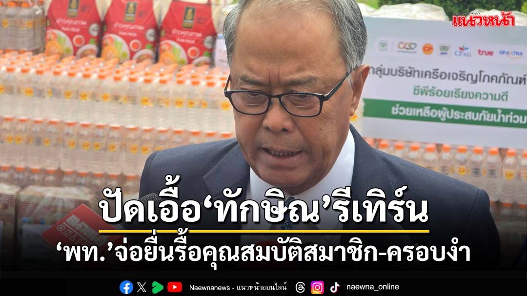 ‘เพื่อไทย’ไม่แผ่ว!จ่อยื่นรื้อคุณสมบัติสมาชิก ยุบ-ครอบงำพรรค ริบอำนาจป.ป.ช. ปัดเอื้อ‘นายใหญ่’