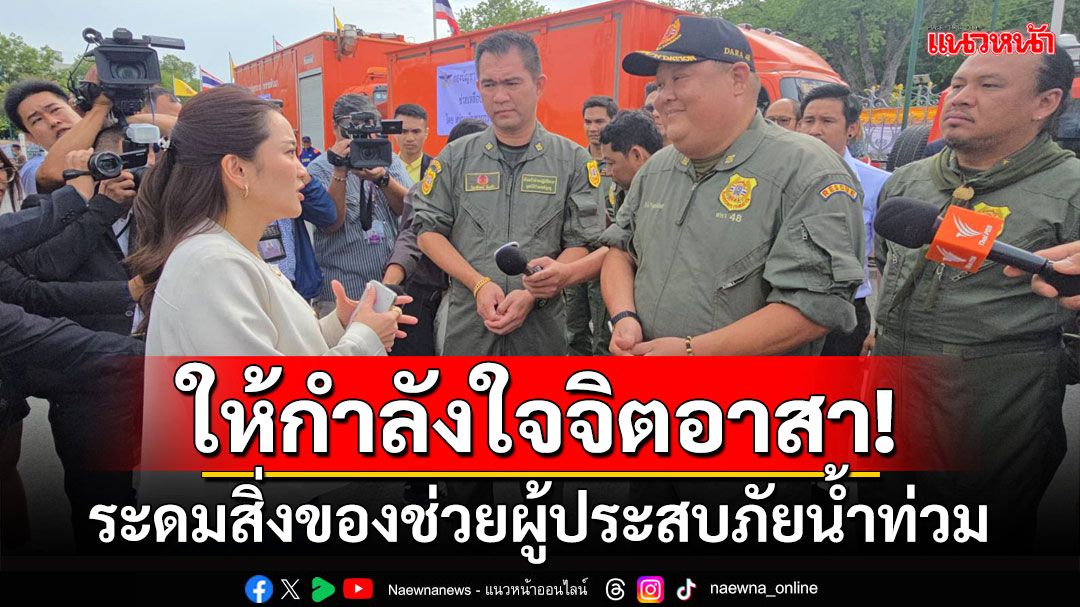 'นายกฯ'ให้กำลัง-ขอบคุณจิตอาสา ระดมสิ่งของช่วยผู้ประสบภัย ย้ำอัพเกรดระบบแจ้งเตือนปชช.